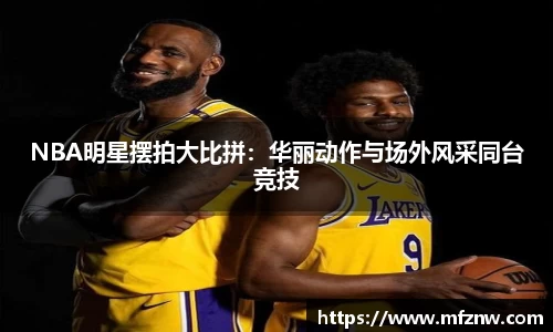 NBA明星摆拍大比拼：华丽动作与场外风采同台竞技