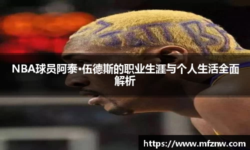 NBA球员阿泰·伍德斯的职业生涯与个人生活全面解析