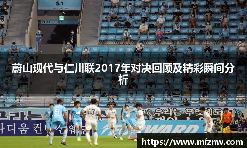 蔚山现代与仁川联2017年对决回顾及精彩瞬间分析